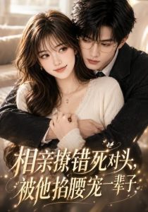 相亲撩错死对头，被他掐腰宠一辈子！（57集）-免费短剧