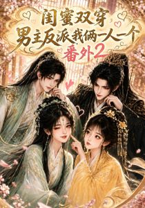 闺蜜双穿，男主反派我俩一人一个番外2（60集）-免费短剧