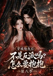 穿成炮灰后：不是反派吗？怎么要抱抱第八季（107集）-免费短剧