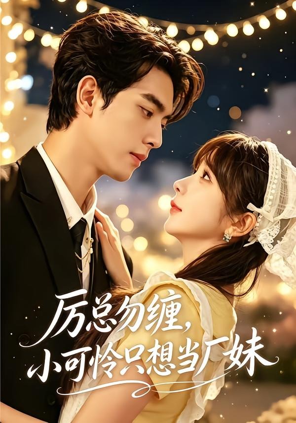 厉总勿缠,小可怜只想当厂妹(62集)韦若辰&祁乐(1080P)-免费短剧