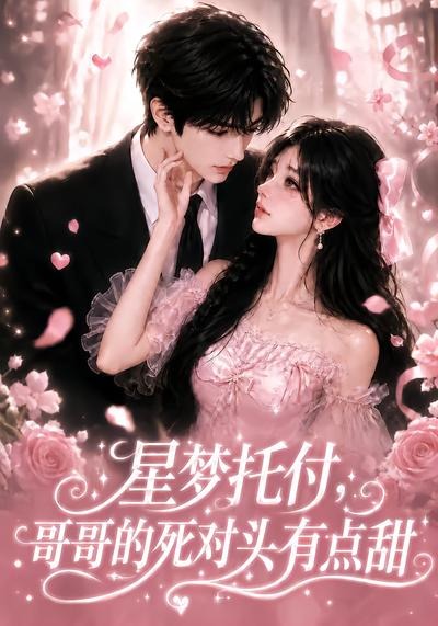 星梦托付，哥哥的死对头有点甜（113集）-免费短剧