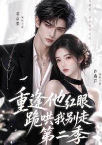 重逢他红眼跪哄我别走第二季（82集）-免费短剧