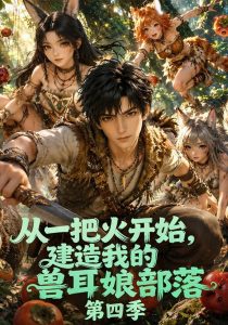 从一把火开始，建造我的兽耳娘部落第四季（122集）-免费短剧