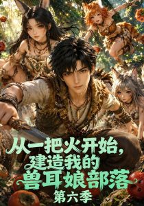 从一把火开始，建造我的兽耳娘部落第六季（83集）-免费短剧