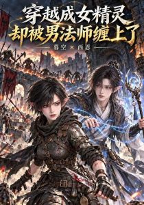 穿越成女精灵却被男法师缠上了（166集）-免费短剧