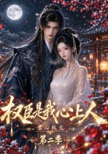君心纵火权臣是我心上人第二季（129集）-免费短剧