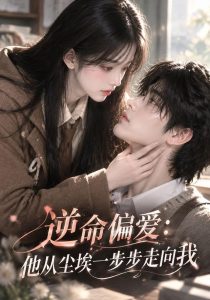 逆命偏爱:他从尘埃一步步走向我(115集)-免费短剧