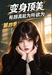 变身顶美，有颜真能为所欲为第四季（123集）-免费短剧